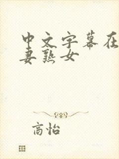 中文字幕在线人妻熟女