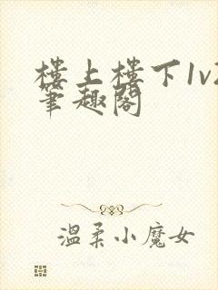 楼上楼下1v2笔趣阁