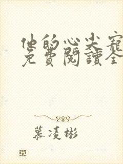 他的心尖宠全文免费阅读全文