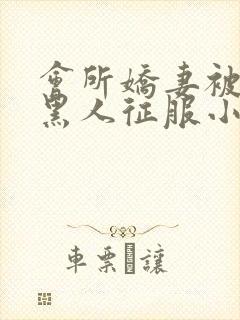 会所娇妻被多个黑人征服小说