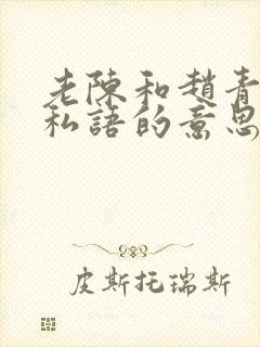 老陈和赵青窃窃私语的意思