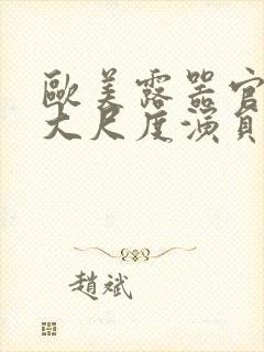 欧美露器官做爰大尺度演员表