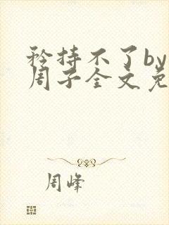 矜持不了by知周子全文免费阅读笔趣阁