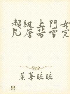 超级上门女婿叶凡唐若雪完整版