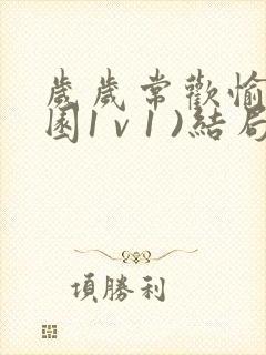 岁岁常欢愉(校园1 v 1 )结局林岁