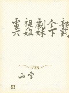 电视剧全部免费六姐妹下载