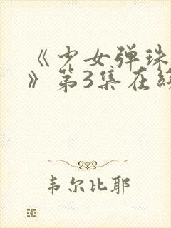 《少女弹珠汽水》第3集在线观看