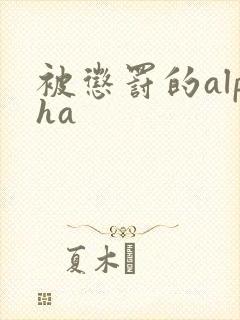 被惩罚的alpha封面