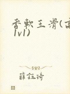 香软玉滑(高h 1v1)