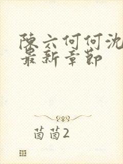 陈六何何沈轻舞最新章节封面