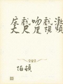 床戏吻戏激情戏大尺度视频