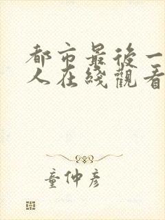 都市最后一个仙人在线观看