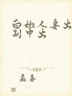 白嫩人妻出差强制中出