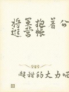 将军抱着公主走进营帐