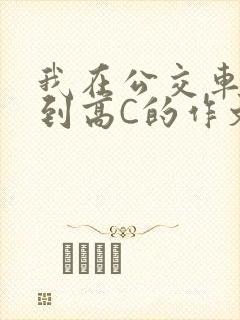 我在公交车上弄到高C的作文