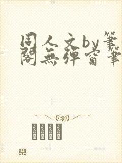 同人文by笔趣阁无弹窗笔趣阁