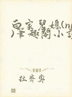 白家儿媳(np)笔趣阁小说周家儿媳妇