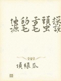 他的舌头探进蜜源毛毛虫说说视频