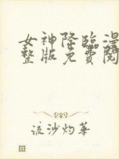 女神降临漫画完整版免费阅读下拉式