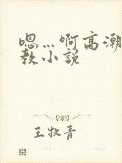 嗯…啊高潮了调教小说