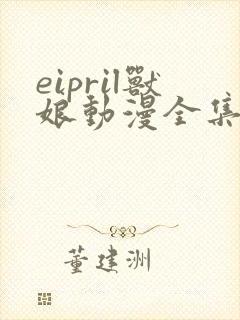 eipril兽娘动漫全集免费观看封面