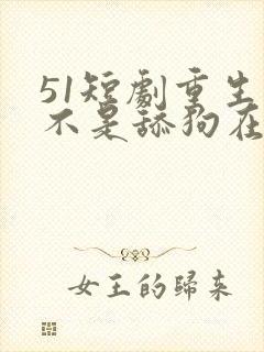 51短剧重生我不是舔狗在线观看