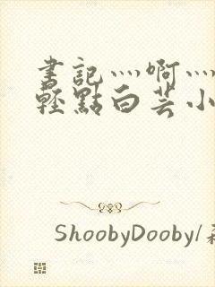 书记灬啊灬啊灬轻点白芸小说封面