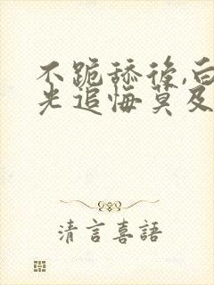 不跪舔后,白月光追悔莫及笔趣阁