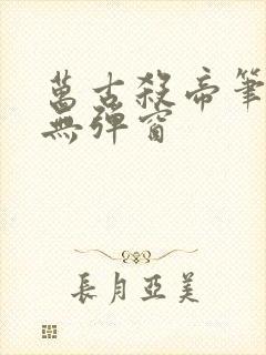 万古杀帝笔趣阁无弹窗