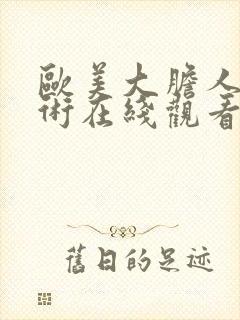 欧美大胆人体艺术在线观看