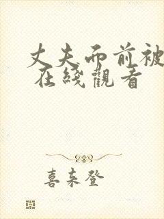 丈夫面前被耍了 在线观看