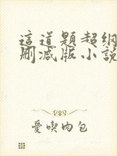 这道题超纲了无删减版小说