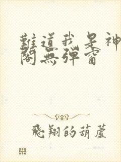 难道我是神笔趣阁无弹窗