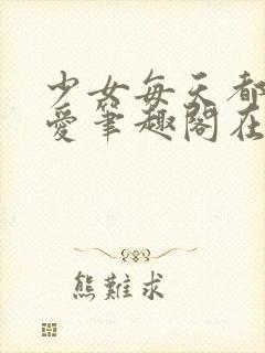 少女每天都想被爱笔趣阁在线阅读