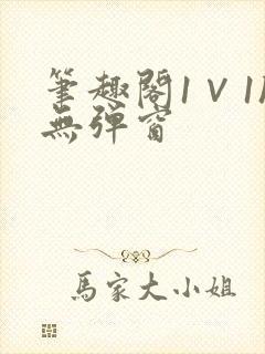 笔趣阁1∨1h无弹窗