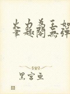 火力为王如水意笔趣阁无弹窗封面