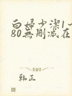 白妇少洁1～180无删减在线阅读