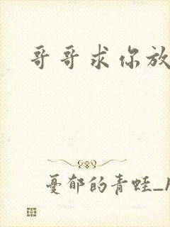 哥哥求你放了我