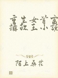 重生女首富娇养摄政王小说免费