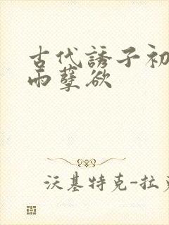 古代诱子初尝云雨孽欲