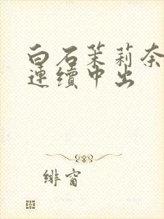 白石茉莉奈人妻连续中出