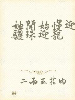 她开始慢迎迎合骊珠迎龙封面