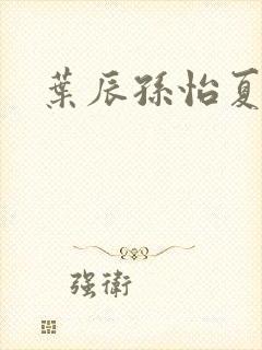 叶辰孙怡夏若雪