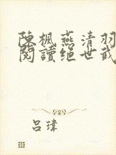 陈枫燕清羽免费阅读绝世武魂笔趣阁