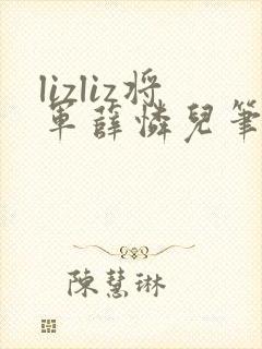 lizliz将军薛怜儿笔趣阁最新章节