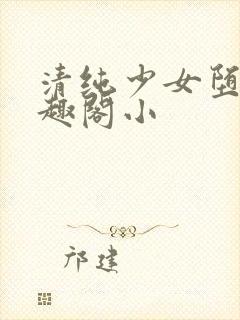 清纯少女堕落笔趣阁小