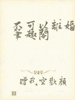 不可以离婚by笔趣阁