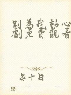 别为我动心电视剧免费观看全集高清