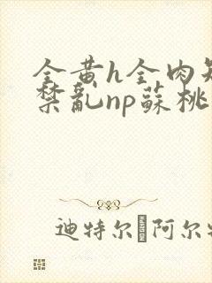 全黄h全肉短篇禁乱np苏桃