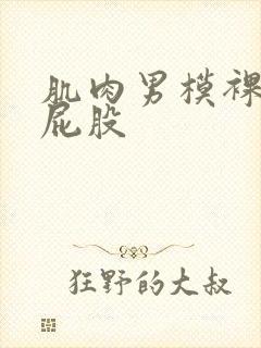 肌肉男模裸体光屁股